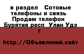  в раздел : Сотовые телефоны и связь » Продам телефон . Бурятия респ.,Улан-Удэ г.